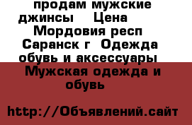  продам мужские джинсы  › Цена ­ 500 - Мордовия респ., Саранск г. Одежда, обувь и аксессуары » Мужская одежда и обувь   